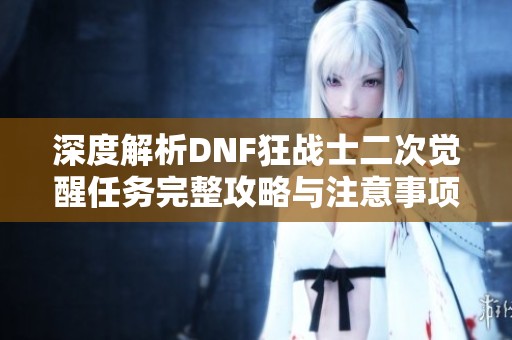 深度解析DNF狂战士二次觉醒任务完整攻略与注意事项
