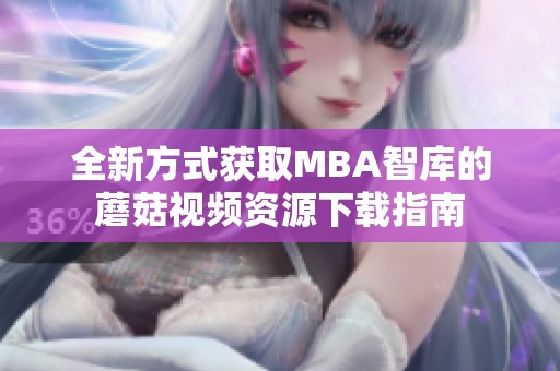 全新方式获取MBA智库的蘑菇视频资源下载指南