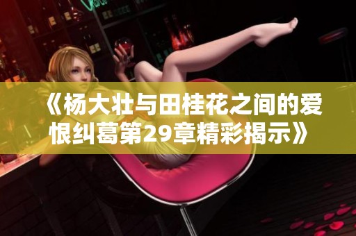 《杨大壮与田桂花之间的爱恨纠葛第29章精彩揭示》