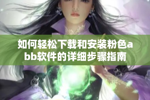 如何轻松下载和安装粉色abb软件的详细步骤指南