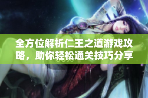全方位解析仁王之道游戏攻略，助你轻松通关技巧分享
