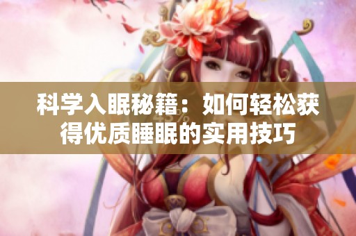 科学入眠秘籍：如何轻松获得优质睡眠的实用技巧