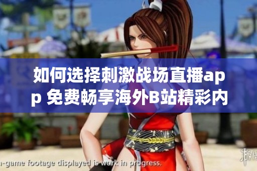 如何选择刺激战场直播app 免费畅享海外B站精彩内容