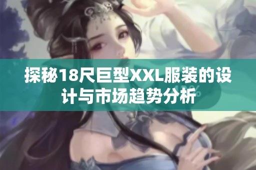 探秘18尺巨型XXL服装的设计与市场趋势分析