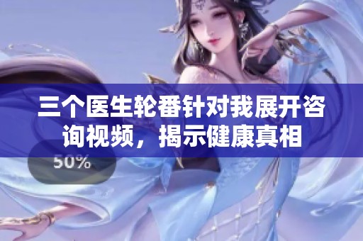 三个医生轮番针对我展开咨询视频，揭示健康真相