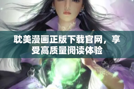 耽美漫画正版下载官网，享受高质量阅读体验
