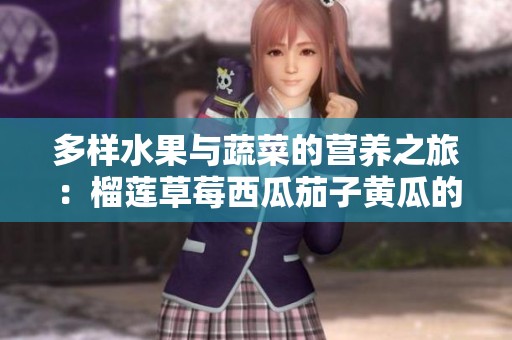 多样水果与蔬菜的营养之旅：榴莲草莓西瓜茄子黄瓜的魅力