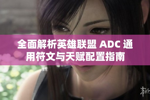 全面解析英雄联盟 ADC 通用符文与天赋配置指南