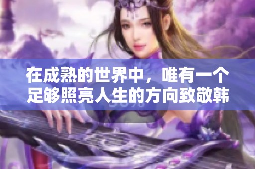 在成熟的世界中，唯有一个足够照亮人生的方向致敬韩寒