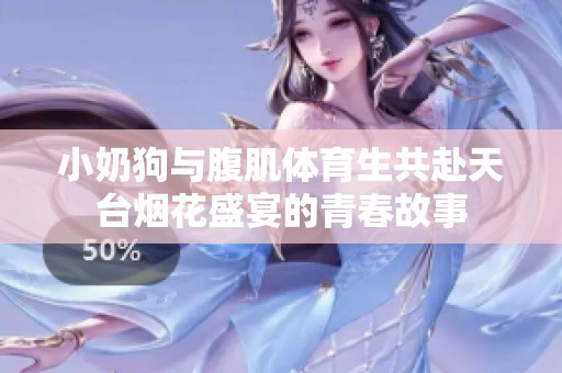 小奶狗与腹肌体育生共赴天台烟花盛宴的青春故事
