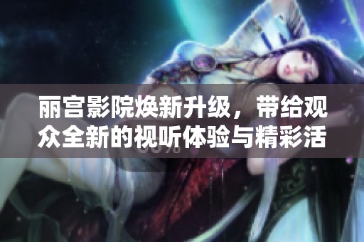 丽宫影院焕新升级，带给观众全新的视听体验与精彩活动
