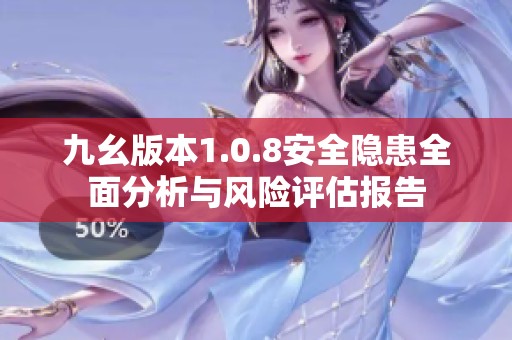 九幺版本1.0.8安全隐患全面分析与风险评估报告