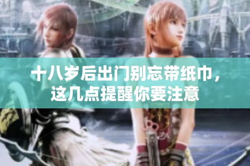 十八岁后出门别忘带纸巾，这几点提醒你要注意