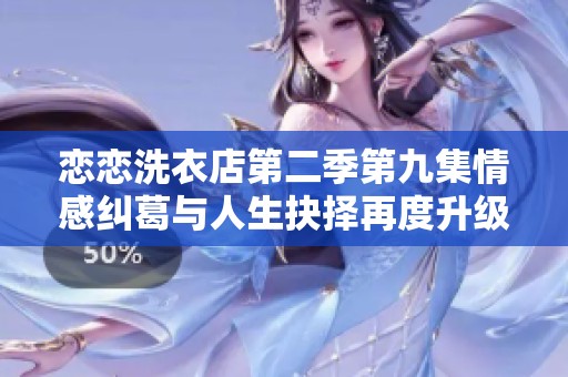 恋恋洗衣店第二季第九集情感纠葛与人生抉择再度升级