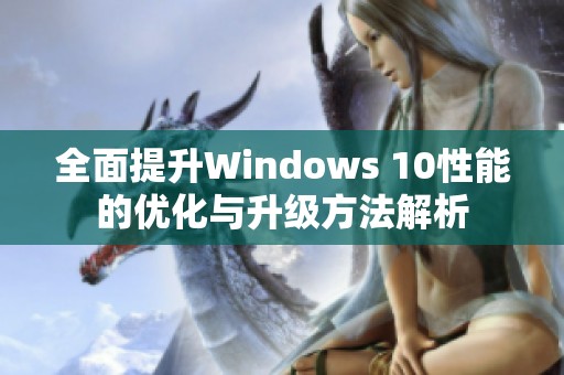 全面提升Windows 10性能的优化与升级方法解析