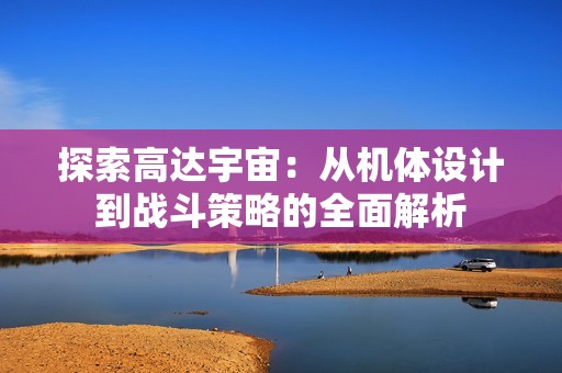探索高达宇宙：从机体设计到战斗策略的全面解析