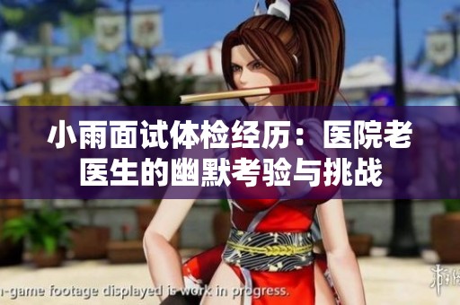 小雨面试体检经历：医院老医生的幽默考验与挑战