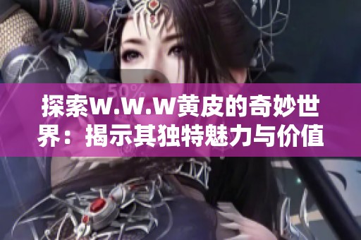 探索W.W.W黄皮的奇妙世界：揭示其独特魅力与价值