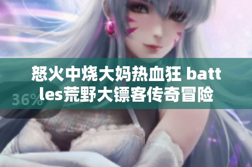怒火中烧大妈热血狂 battles荒野大镖客传奇冒险