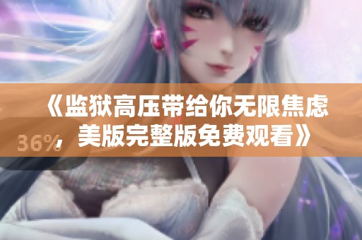 《监狱高压带给你无限焦虑，美版完整版免费观看》