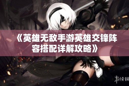 《英雄无敌手游英雄交锋阵容搭配详解攻略》