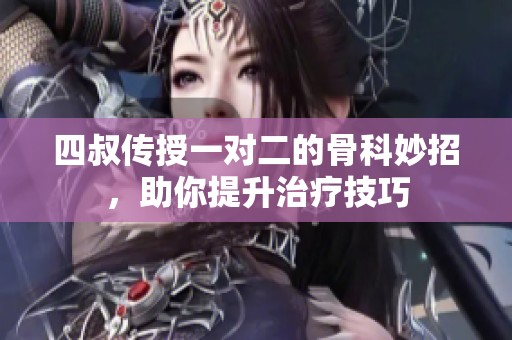 四叔传授一对二的骨科妙招，助你提升治疗技巧