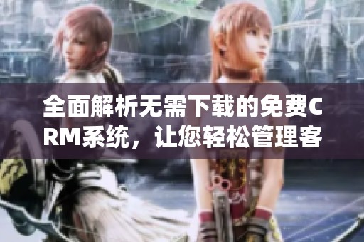 全面解析无需下载的免费CRM系统，让您轻松管理客户关系