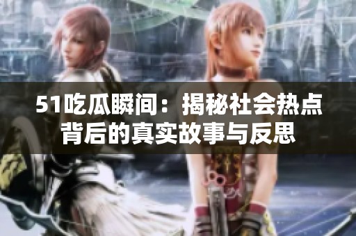 51吃瓜瞬间：揭秘社会热点背后的真实故事与反思