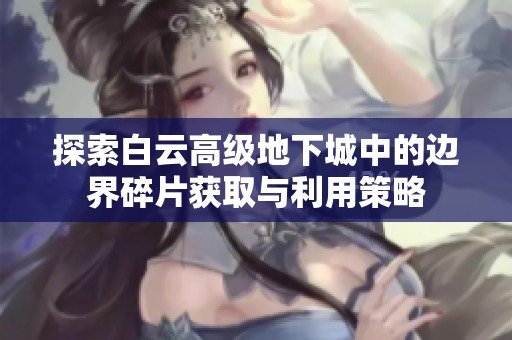 探索白云高级地下城中的边界碎片获取与利用策略