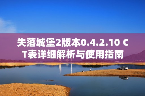 失落城堡2版本0.4.2.10 CT表详细解析与使用指南