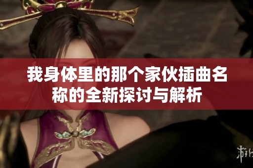 我身体里的那个家伙插曲名称的全新探讨与解析
