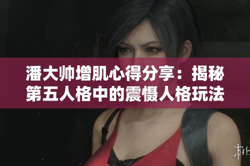 潘大帅增肌心得分享：揭秘第五人格中的震慑人格玩法