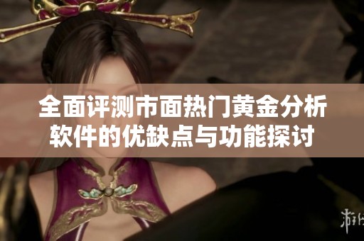 全面评测市面热门黄金分析软件的优缺点与功能探讨
