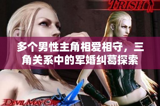 多个男性主角相爱相守，三角关系中的军婚纠葛探索