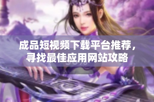 成品短视频下载平台推荐，寻找最佳应用网站攻略