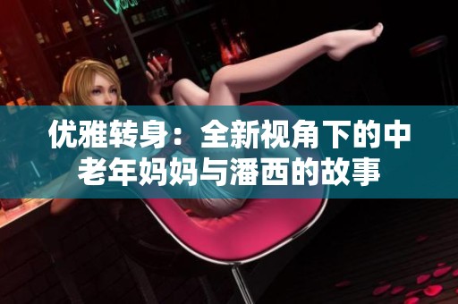 优雅转身：全新视角下的中老年妈妈与潘西的故事