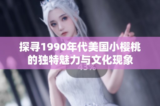 探寻1990年代美国小樱桃的独特魅力与文化现象