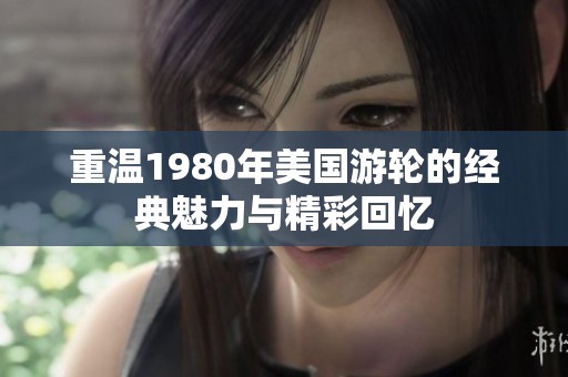 重温1980年美国游轮的经典魅力与精彩回忆
