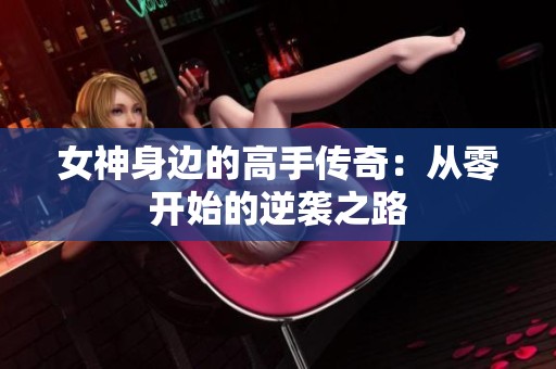 女神身边的高手传奇：从零开始的逆袭之路