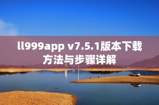 ll999app v7.5.1版本下载方法与步骤详解