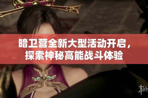 暗卫营全新大型活动开启，探索神秘高能战斗体验