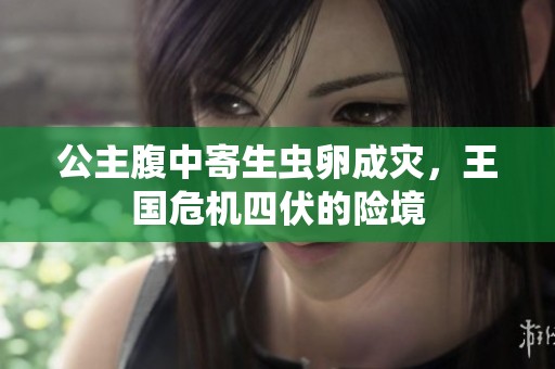 公主腹中寄生虫卵成灾，王国危机四伏的险境