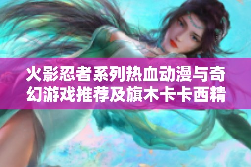 火影忍者系列热血动漫与奇幻游戏推荐及旗木卡卡西精彩解读