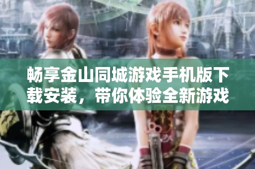 畅享金山同城游戏手机版下载安装，带你体验全新游戏乐趣