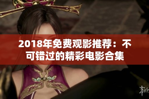 2018年免费观影推荐：不可错过的精彩电影合集
