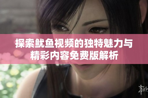 探索鱿鱼视频的独特魅力与精彩内容免费版解析