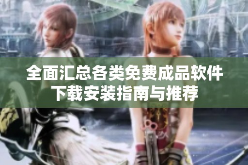 全面汇总各类免费成品软件下载安装指南与推荐
