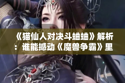 《猫仙人对决斗蛐蛐》解析：谁能撼动《魔兽争霸》里的灵魂守卫？