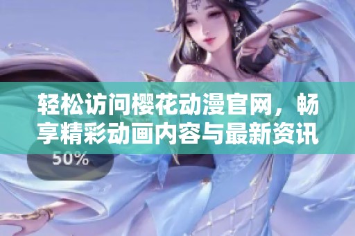 轻松访问樱花动漫官网，畅享精彩动画内容与最新资讯