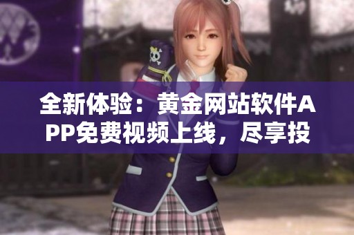 全新体验：黄金网站软件APP免费视频上线，尽享投资乐趣